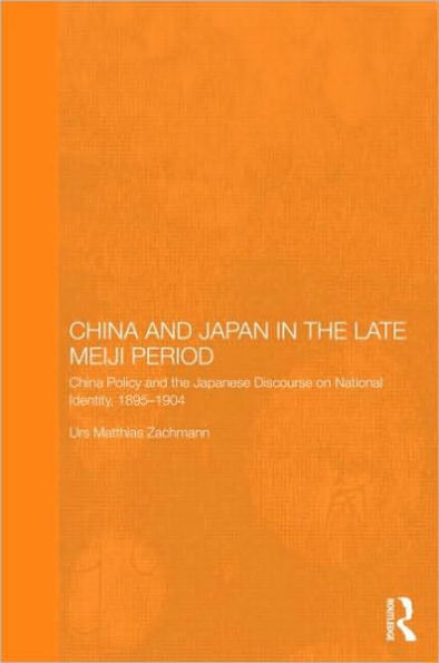 China and Japan in the Late Meiji Period: China Policy and the Japanese Discourse on National Identity