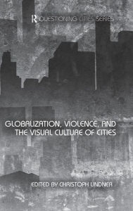 Title: Globalization, Violence and the Visual Culture of Cities / Edition 1, Author: Christoph Lindner