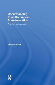 Title: Understanding Post-Communist Transformation: A Bottom Up Approach / Edition 1, Author: Richard Rose