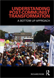 Title: Understanding Post-Communist Transformation: A Bottom Up Approach / Edition 1, Author: Richard Rose