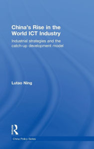 Title: China's Rise in the World ICT Industry: Industrial Strategies and the Catch-Up Development Model / Edition 1, Author: Lutao Ning