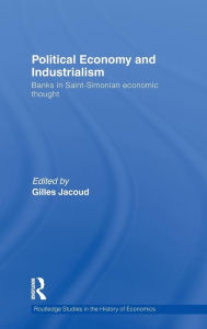 Title: Political Economy and Industrialism: Banks in Saint-Simonian Economic Thought / Edition 1, Author: Gilles Jacoud