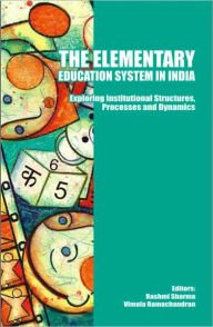 Title: The Elementary Education System in India: Exploring Institutional Structures, Processes and Dynamics / Edition 1, Author: Rashmi Sharma