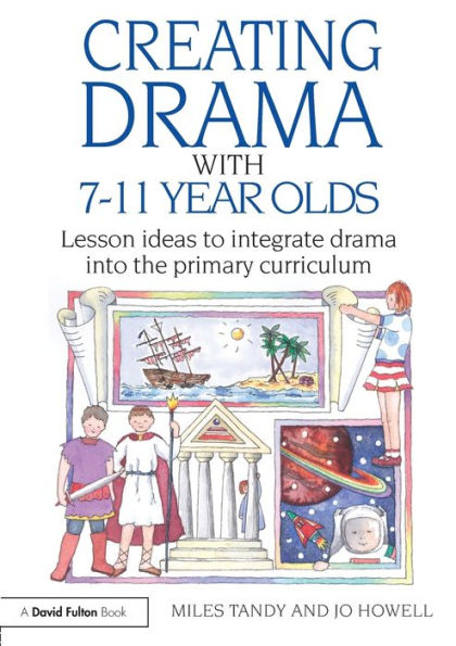 Creating Drama with 7-11 Year Olds: Lesson Ideas to Integrate Drama into the Primary Curriculum