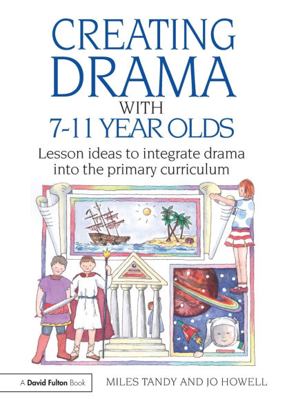 Creating Drama with 7-11 Year Olds: Lesson Ideas to Integrate Drama into the Primary Curriculum