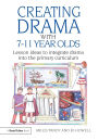 Creating Drama with 7-11 Year Olds: Lesson Ideas to Integrate Drama into the Primary Curriculum