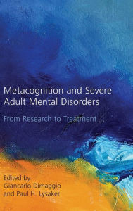 Title: Metacognition and Severe Adult Mental Disorders: From Research to Treatment / Edition 1, Author: Giancarlo Dimaggio