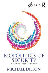 Title: Biopolitics of Security: A Political Analytic of Finitude, Author: Michael Dillon