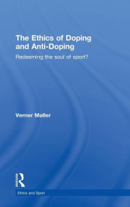 Title: The Ethics of Doping and Anti-Doping: Redeeming the Soul of Sport? / Edition 1, Author: Verner Møller