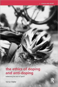 Title: The Ethics of Doping and Anti-Doping: Redeeming the Soul of Sport?, Author: Verner Møller