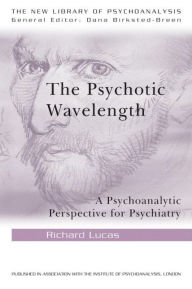 Title: The Psychotic Wavelength: A Psychoanalytic Perspective for Psychiatry / Edition 1, Author: Richard Lucas