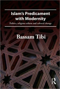 Title: Islam's Predicament with Modernity: Religious Reform and Cultural Change / Edition 1, Author: Bassam Tibi