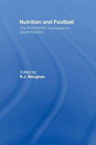 Title: Nutrition and Football: The FIFA/FMARC Consensus on Sports Nutrition / Edition 1, Author: Ron Maughan