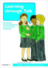 Title: Learning through Talk: Developing Learning Dialogues in the Primary Classroom / Edition 1, Author: Heather Luxford