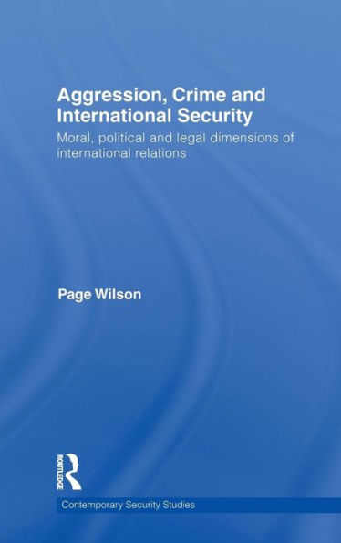 Aggression, Crime and International Security: Moral, Political and Legal Dimensions of International Relations / Edition 1