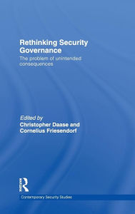 Title: Rethinking Security Governance: The Problem of Unintended Consequences / Edition 1, Author: Christopher Daase