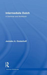 Title: Intermediate Dutch: A Grammar and Workbook, Author: Jenneke A. Oosterhoff