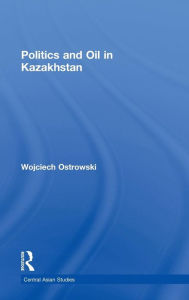 Title: Politics and Oil in Kazakhstan, Author: Wojciech Ostrowski