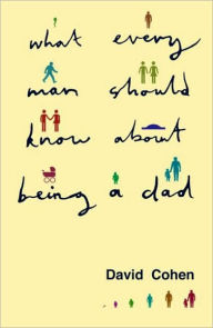 Title: What Every Man Should Know About Being a Dad / Edition 1, Author: David Cohen