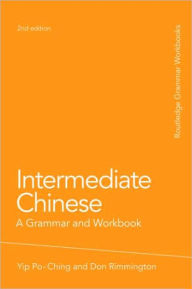 Title: Intermediate Chinese: A Grammar and Workbook / Edition 2, Author: Po-Ching Yip
