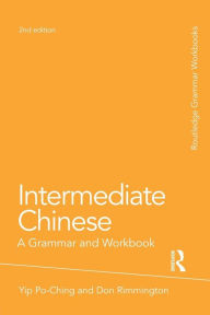 Title: Intermediate Chinese: A Grammar and Workbook / Edition 2, Author: Po-Ching Yip