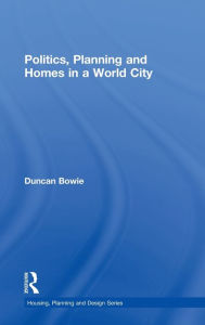 Title: Politics, Planning and Homes in a World City / Edition 1, Author: Duncan Bowie