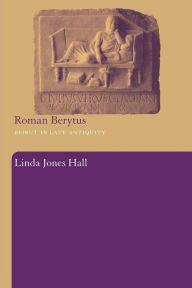 Title: Roman Berytus: Beirut in Late Antiquity, Author: Linda Jones Hall