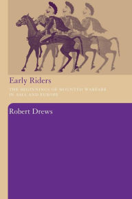 Title: Early Riders: The Beginnings of Mounted Warfare in Asia and Europe, Author: Robert Drews
