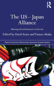 Title: The US-Japan Alliance: Balancing Soft and Hard Power in East Asia / Edition 1, Author: David Arase