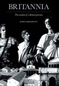 Title: Britannia: The Creation of a Roman Province, Author: John Creighton