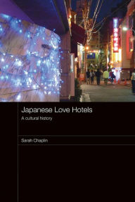 Title: Japanese Love Hotels: A Cultural History / Edition 1, Author: Sarah Chaplin