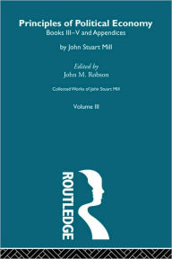 Title: Collected Works of John Stuart Mill: III. Principles of Political Economy Vol B / Edition 1, Author: John M. Robson