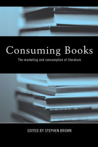 Title: Consuming Books: The Marketing and Consumption of Literature / Edition 1, Author: Stephen Brown