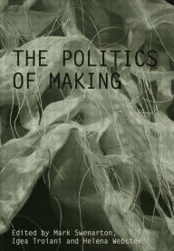 Title: The Politics of Making / Edition 1, Author: Mark Swenarton