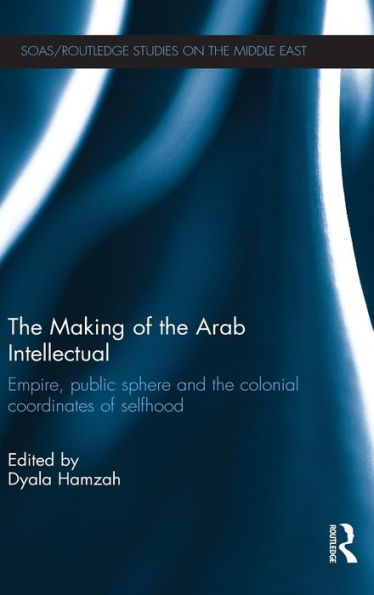 the Making of Arab Intellectual: Empire, Public Sphere and Colonial Coordinates Selfhood