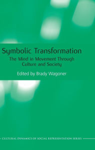 Title: Symbolic Transformation: The Mind in Movement Through Culture and Society / Edition 1, Author: Brady Wagoner