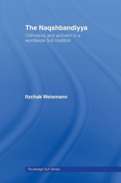 The Naqshbandiyya: Orthodoxy and Activism a Worldwide Sufi Tradition