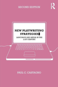 Title: New Playwriting Strategies: Language and Media in the 21st Century / Edition 2, Author: Paul Castagno