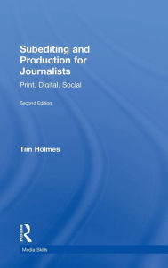 Title: Subediting and Production for Journalists: Print, Digital & Social / Edition 2, Author: Tim Holmes