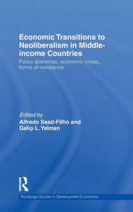 Title: Economic Transitions to Neoliberalism in Middle-Income Countries: Policy Dilemmas, Economic Crises, Forms of Resistance / Edition 1, Author: Alfredo Saad-Filho