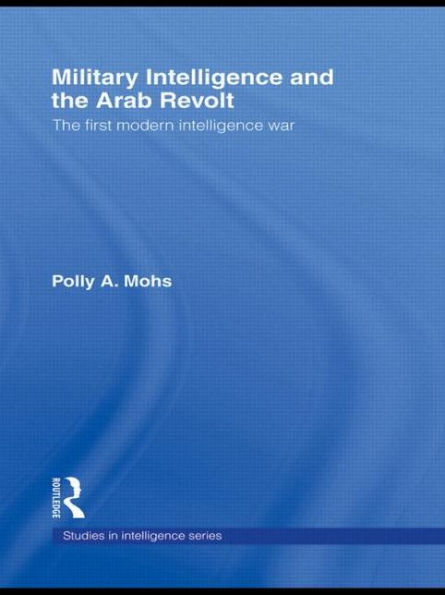 Military Intelligence and the Arab Revolt: The First Modern Intelligence War / Edition 1