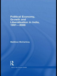 Title: Political Economy, Growth and Liberalisation in India, 1991-2008 / Edition 1, Author: Matthew McCartney