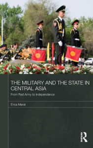 Title: The Military and the State in Central Asia: From Red Army to Independence / Edition 1, Author: Erica Marat