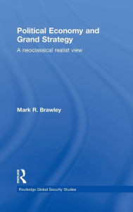 Title: Political Economy and Grand Strategy: A Neoclassical Realist View / Edition 1, Author: Mark R. Brawley