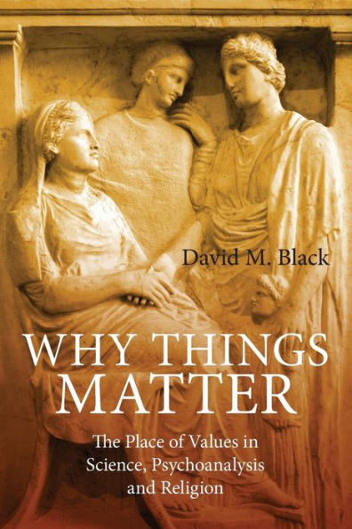 Why Things Matter: The Place of Values in Science, Psychoanalysis and Religion / Edition 1