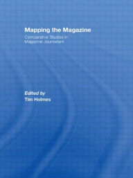 Title: Mapping the Magazine: Comparative studies in magazine journalism, Author: Tim Holmes