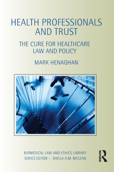 Health Professionals and Trust: The Cure for Healthcare Law and Policy / Edition 1