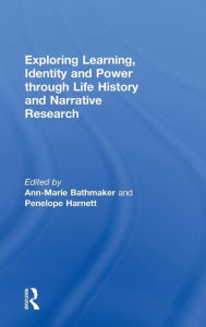 Title: Exploring Learning, Identity and Power through Life History and Narrative Research / Edition 1, Author: Ann-Marie Bathmaker