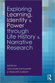 Title: Exploring Learning, Identity and Power through Life History and Narrative Research / Edition 1, Author: Ann-Marie Bathmaker