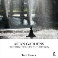 Title: Asian Gardens: History, Beliefs and Design / Edition 1, Author: Tom Turner